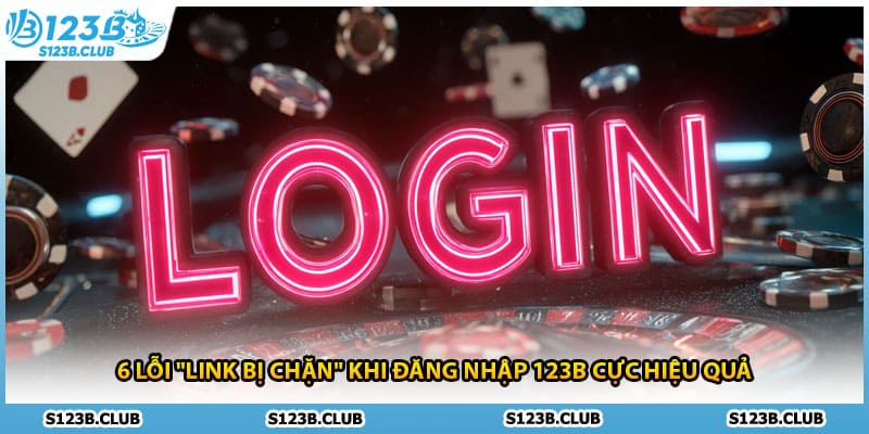 6 lỗi "Link bị chặn" khi đăng nhập 123B cực hiệu quả