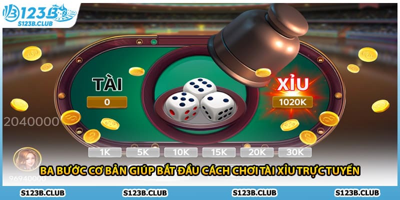 Ba bước cơ bản giúp bắt đầu cách chơi tài xỉu trực tuyến