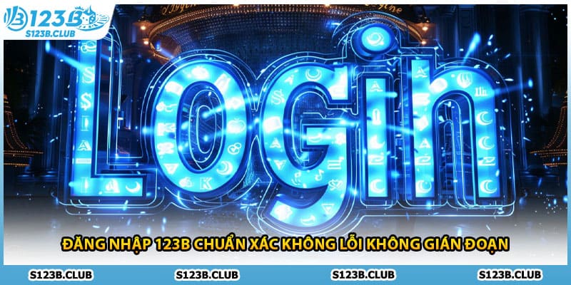 Đăng Nhập 123B Chuẩn Xác Không Lỗi Không Gián Đoạn