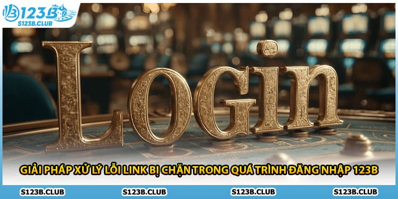 Giải pháp xử lý lỗi link bị chặn trong quá trình đăng nhập 123B