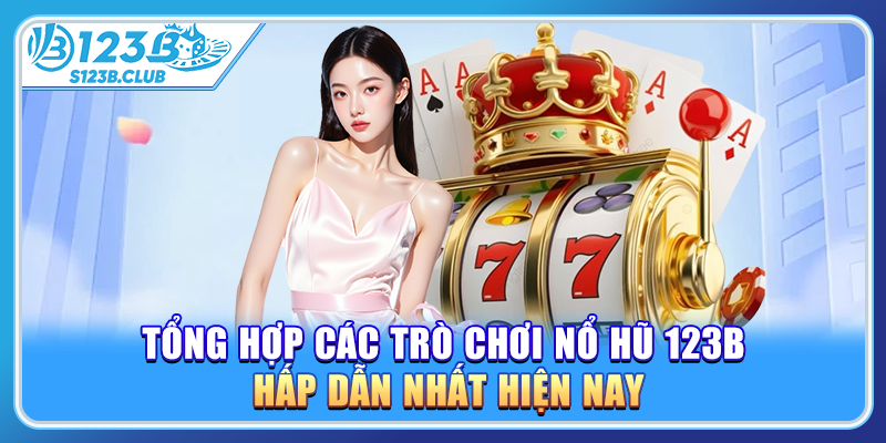 Tổng hợp các trò chơi nổ hũ 123B hấp dẫn nhất hiện nay