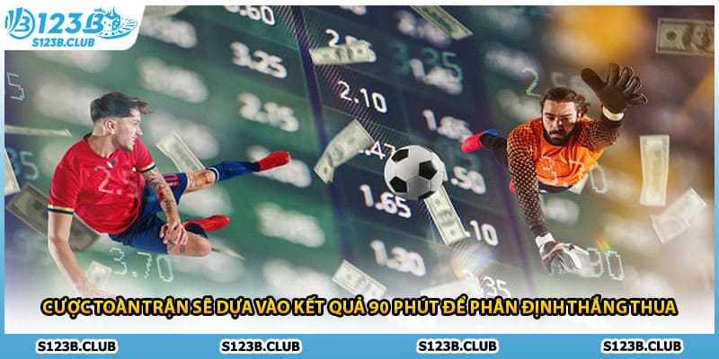 Cược toàn trận sẽ dựa vào kết quả 90 phút để phân định thắng thua